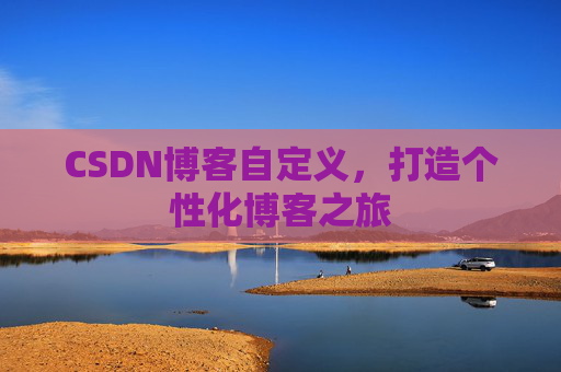 CSDN博客自定义,打造个性化博客之旅